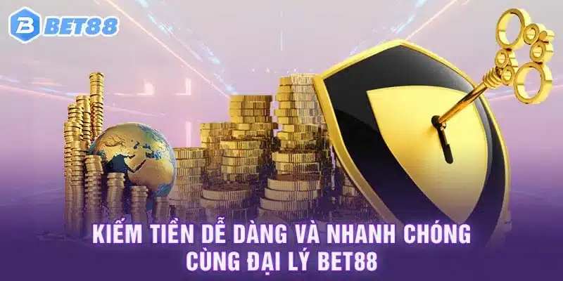 Kiếm Tiền Dễ Dàng Và Nhanh Chóng Cùng Đại Lý Bet88