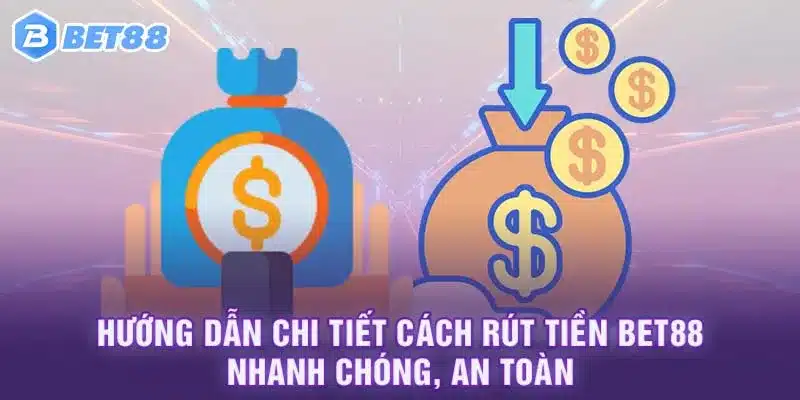 Hướng dẫn chi tiết cách rút tiền Bet88 nhanh chóng, an toàn