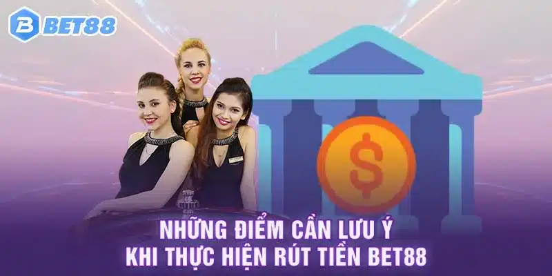 Những điểm cần lưu ý khi thực hiện rút tiền Bet88