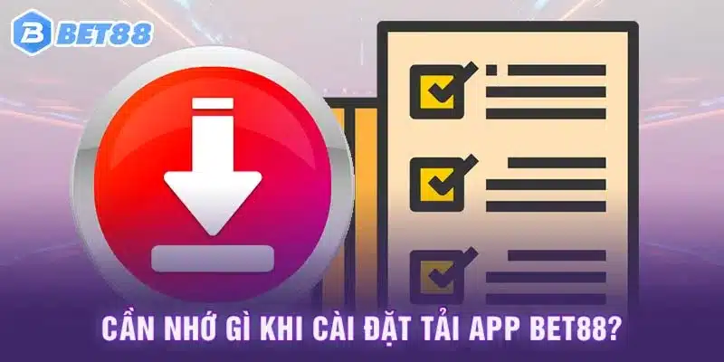 Cần nhớ gì khi cài đặt tải app Bet88?