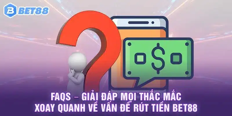 FAQS – Giải đáp mọi thắc mắc xoay quanh về vấn đề rút tiền Bet88