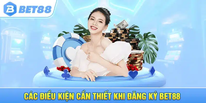 Các điều kiện cần thiết khi đăng ký BET88