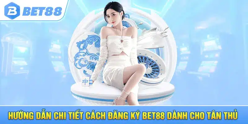 Hướng Dẫn Chi Tiết Cách Đăng Ký Bet88 Dành Cho Tân Thủ