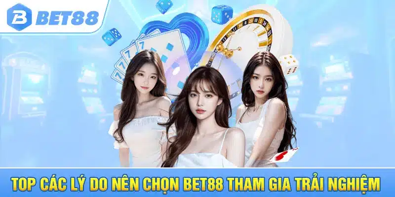 TOP các lý do nên chọn Bet88 tham gia trải nghiệm