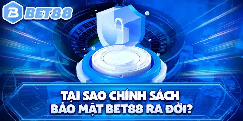 Tại sao chính sách bảo mật BET88 ra đời?