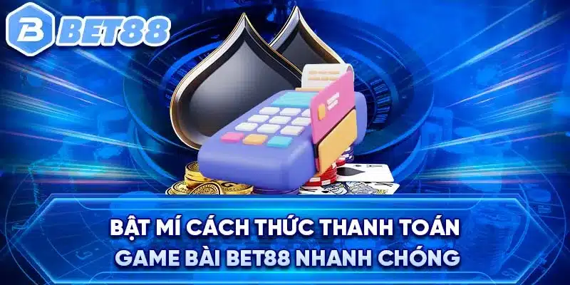 Bật mí cách thức thanh toán game bài BET88 nhanh chóng