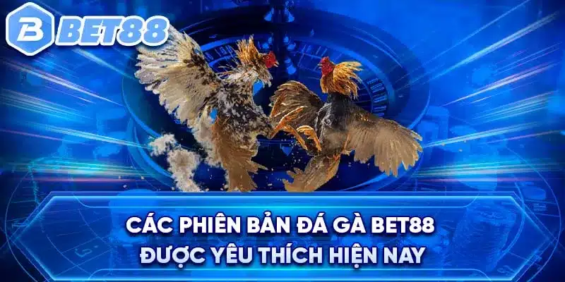 Các phiên bản đá gà Bet88 được yêu thích hiện nay