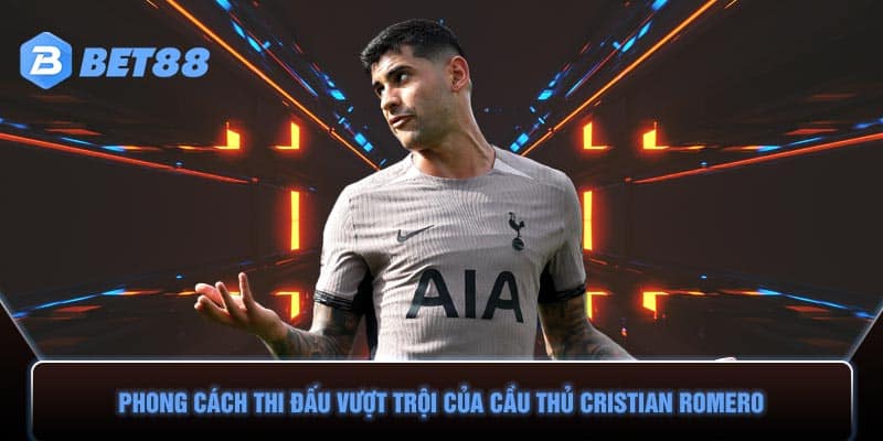 Phong cách thi đấu vượt trội của cầu thủ Cristian Romero