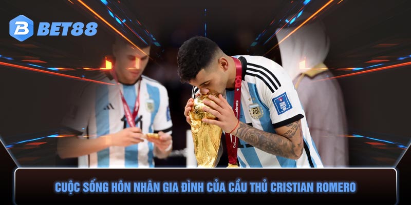 Cuộc sống hôn nhân gia đình của cầu thủ Cristian Romero