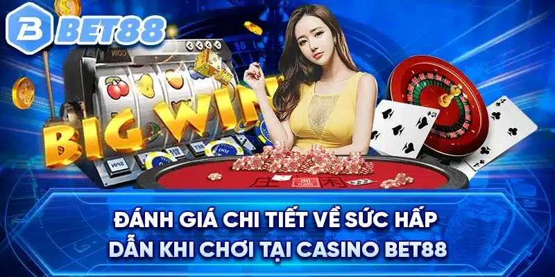 Đánh giá chi tiết về sức hấp dẫn khi chơi tại Casino BET88