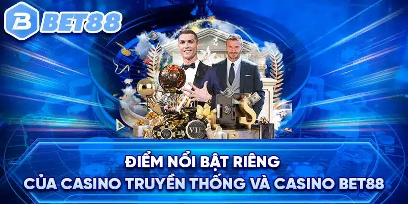 Điểm nổi bật riêng của casino truyền thống và casino BET88 