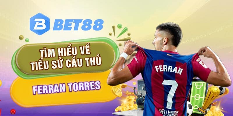 Tìm hiểu về tiểu sử cầu thủ Ferran Torres