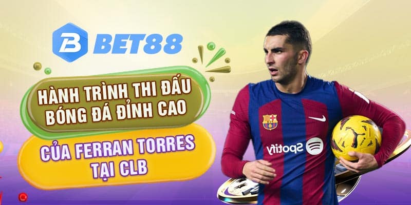 Hành trình thi đấu bóng đá đỉnh cao của Ferran Torres tại CLB