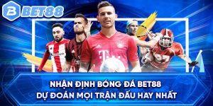 Nhận Định Bóng Đá BET88 - Dự Đoán Mọi Trận Đấu Hay Nhất