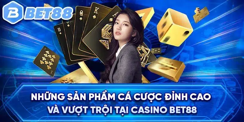 Những sản phẩm cá cược đỉnh cao và vượt trội tại Casino BET88