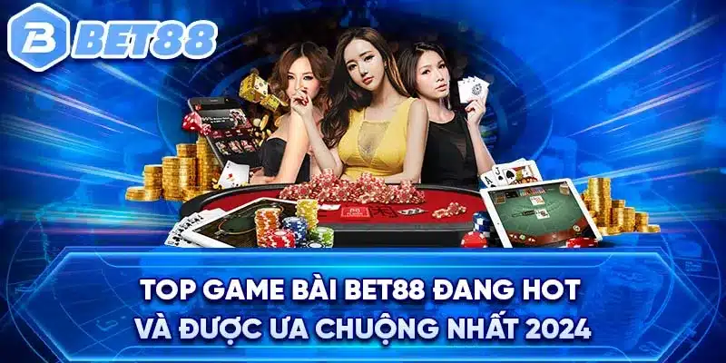 Top game bài BET88 đang hot và được ưa chuộng nhất 2024