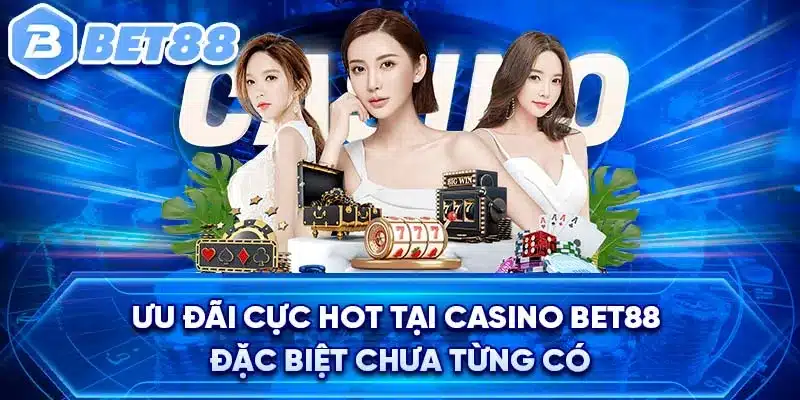 Ưu đãi cực HOT tại Casino BET88 đặc biệt chưa từng có